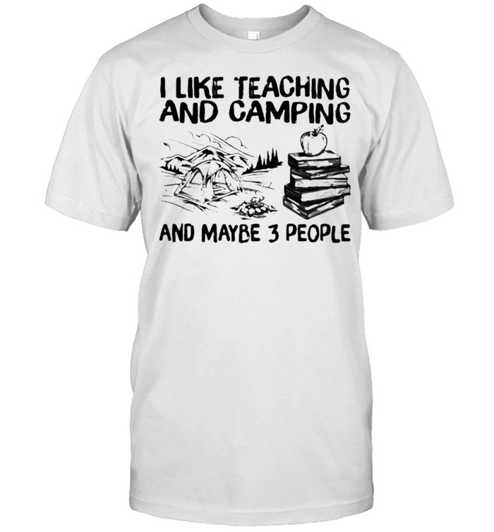 I Like Teaching And Camping And Maybe 3 People T-Shirt