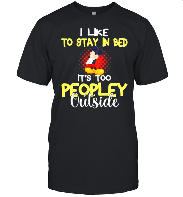 I Like To Stay In Bed Its Too Peopley Outside Mickey T-Shirt