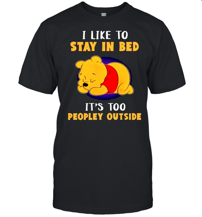 I Like To Stay In Bed Its Too Peopley Outside T-Shirt I Like To Stay In Bed Its Too Peopley Outside T-Shirt