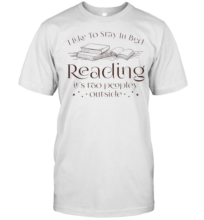 I Like To Stay In Bed Reading Its Too Peopley Outside T-Shirt