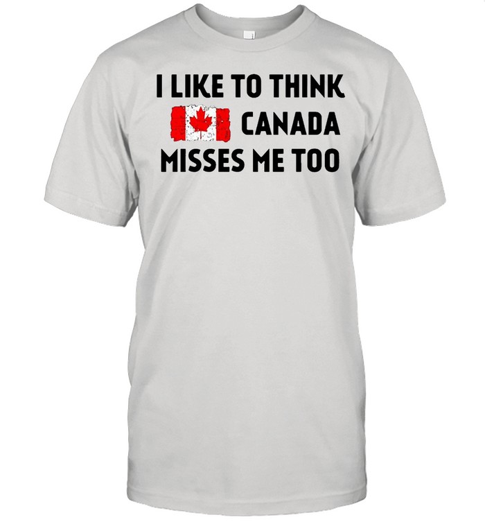 I Like To Think Canada Misses Me Too T-Shirt