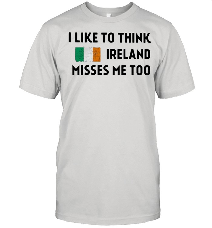 I Like To Think Ireland Misses Me Too T-Shirt