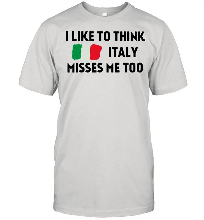 I Like To Think Italy Misses Me Too T-Shirt I Like To Think Italy Misses Me Too T-Shirt