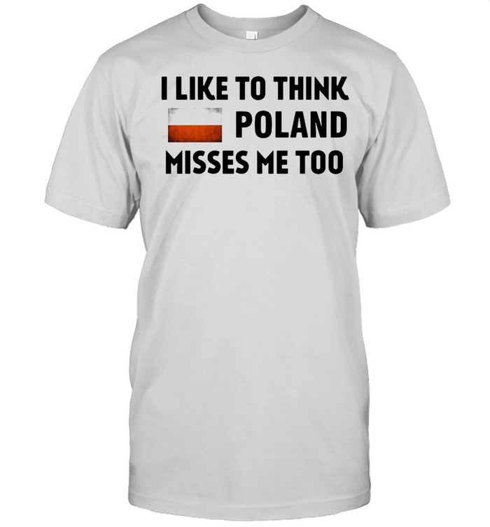 I Like To Think Poland Misses Me Too T-Shirt I Like To Think Poland Misses Me Too T-Shirt