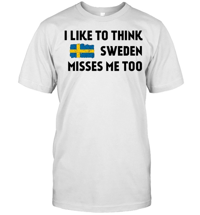 I Like To Think Sweden Misses Me Too T-Shirt I Like To Think Sweden Misses Me Too T-Shirt