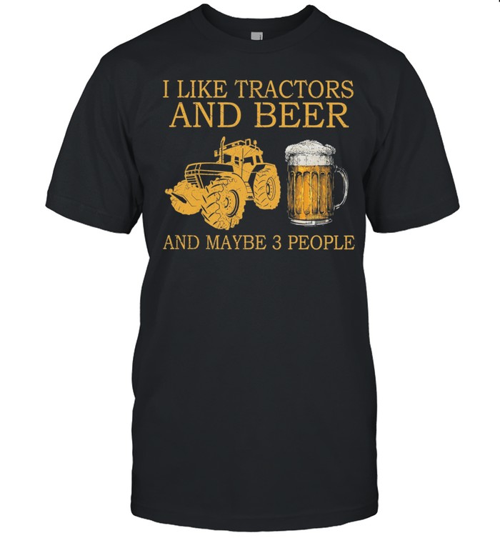 I Like Tractors And Beer And Maybe 3 People T-Shirt