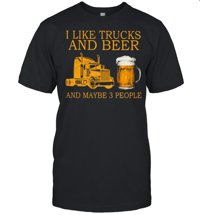I Like Trucks And Beer And Maybe 3 People T-Shirt