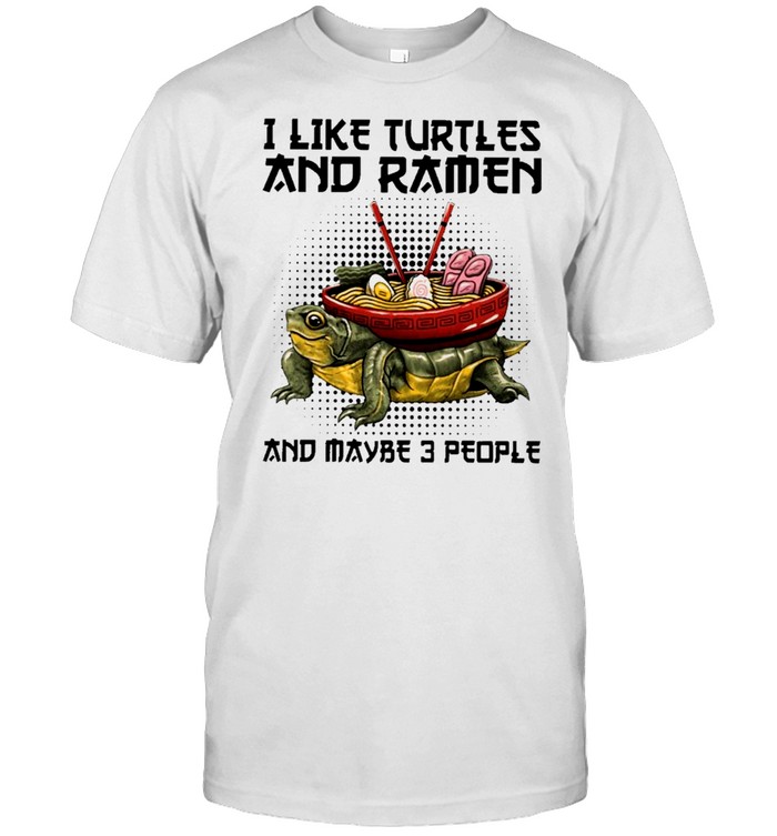 I Like Turtles And Ramen And Maybe 3 People T-Shirt I Like Turtles And Ramen And Maybe 3 People T-Shirt