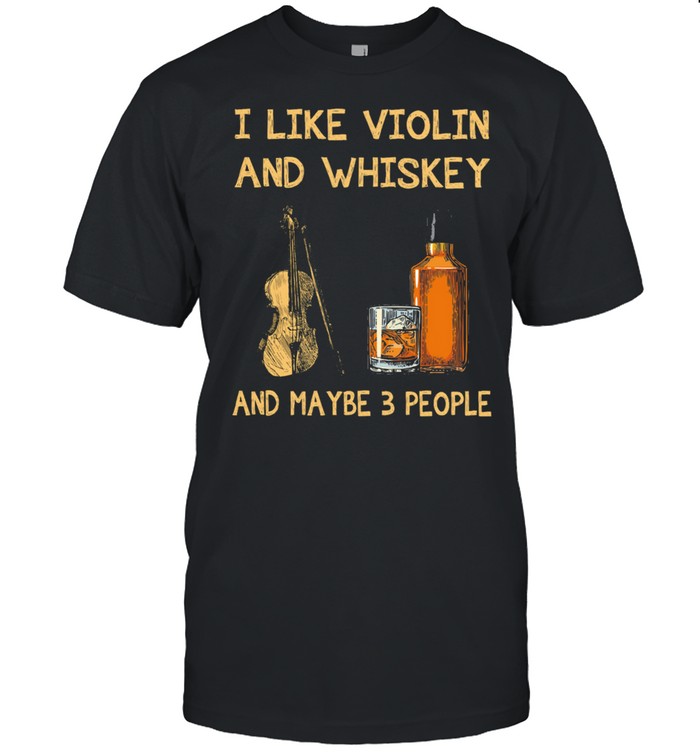 I Like Violin And Whiskey Maybe 3 People T-Shirt I Like Violin And Whiskey Maybe 3 People T-Shirt