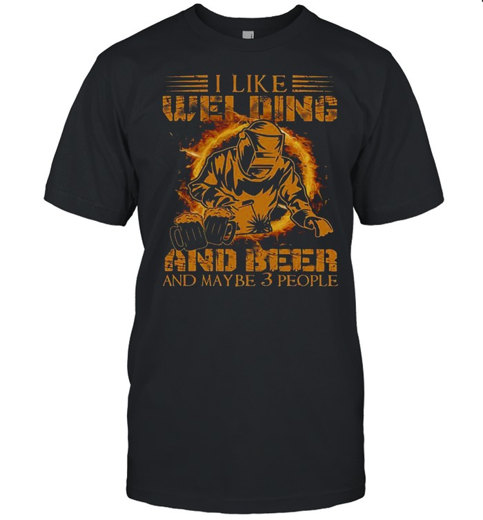 I Like Welding And Beer And Maybe 3 People T-Shirt