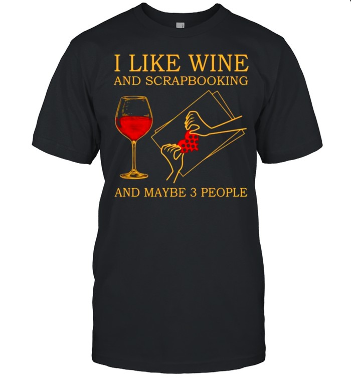 I Like Wine And Scrapbooking And Maybe 3 People T-Shirt I Like Wine And Scrapbooking And Maybe 3 People T-Shirt