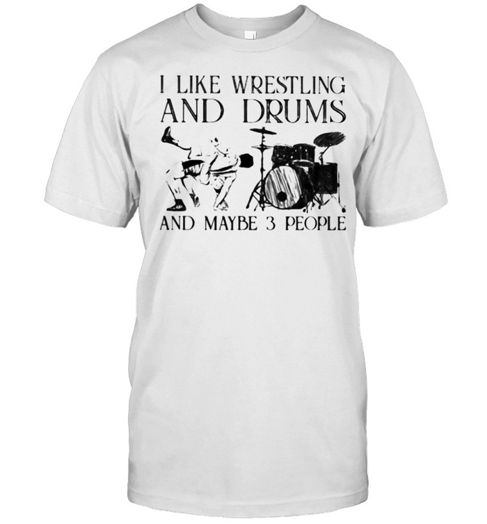 I Like Wrestling And Drums And Maybe 3 People T-Shirt