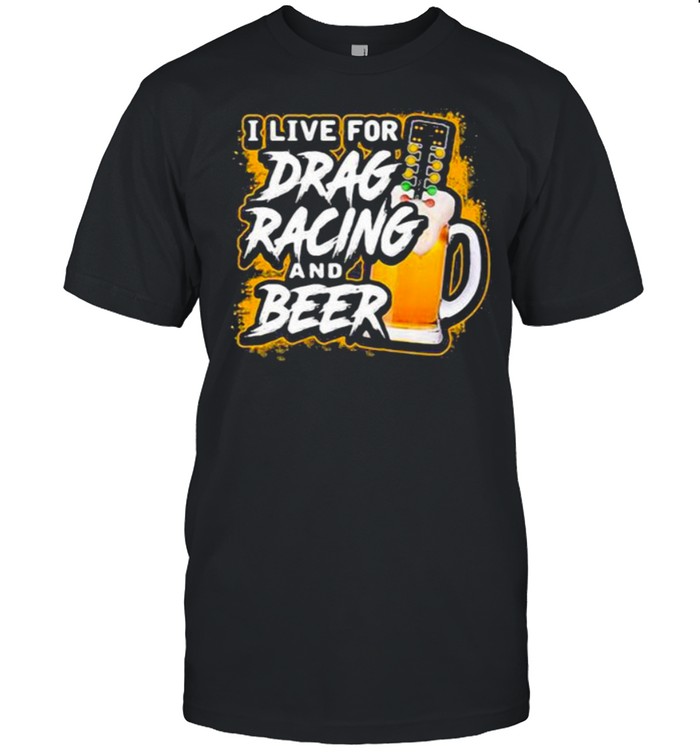 I Live For Drag Racing And Beer T-Shirt