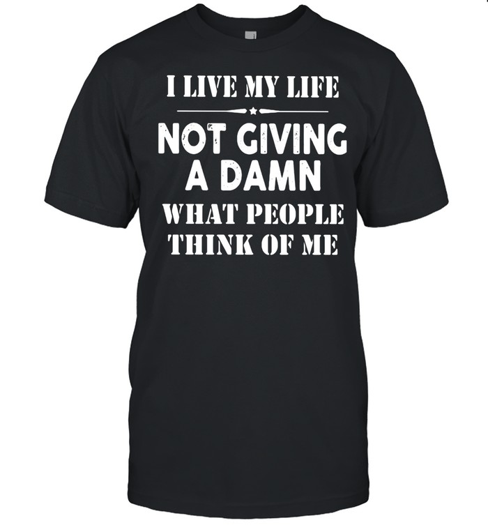 I Live Mylife Not Giving A Damn What People Think Of Me T-Shirt