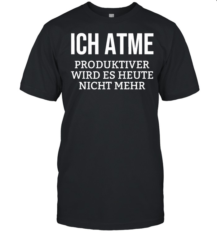 Ich Atme Produktiver Wird Es Heute Nicht Mehr T-Shirt