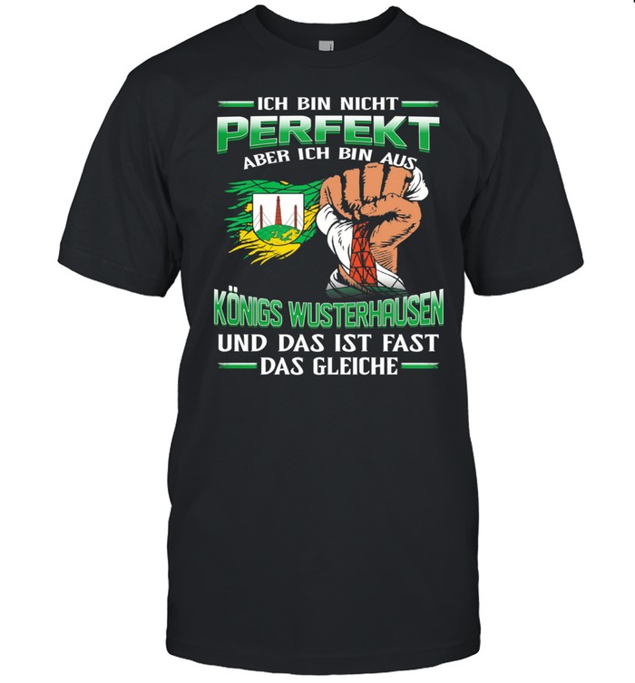 Ich Bin Nicht Perfekt Aber Ich Bin Aus Konigs Wusterhausen Und Das Ist Fast Das Gleiche T-Shirt