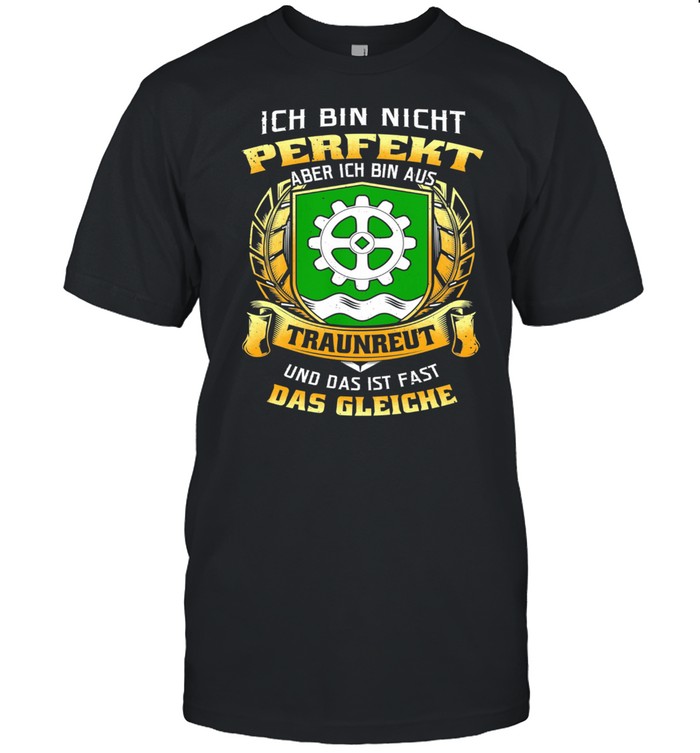Ich Bin Nicht Perfekt Aber Ich Bin Aus Traunreut Und Das Ist Fast Das Gleiche T-Shirt Ich Bin Nicht Perfekt Aber Ich Bin Aus Traunreut Und Das Ist Fast Das Gleiche T-Shirt
