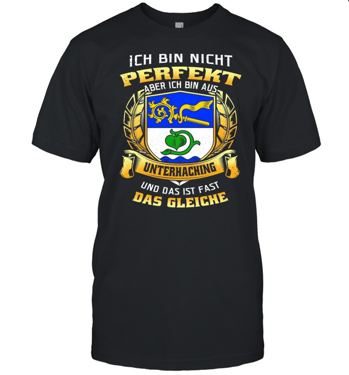 Ich Bin Nicht Perfekt Aber Ich Bin Aus Unterhaching Und Das Ist Fast Das Gleiche T-Shirt