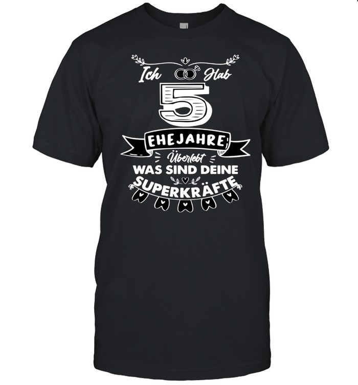 Ich Hab 5 Jahre Ehe Uberlebt Was Sind Deine Superkrafte T-Shirt Ich Hab 5 Jahre Ehe Uberlebt Was Sind Deine Superkrafte T-Shirt