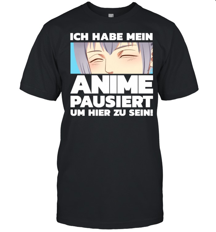 Ich Habe Meinen Anime Pausiert Um Hier Zu Sein T-Shirt