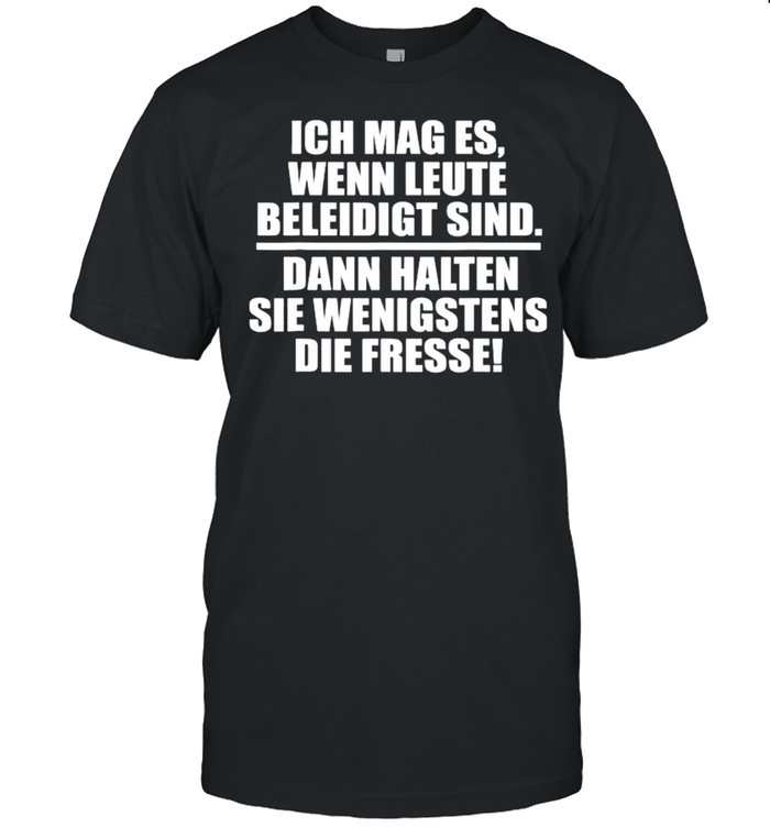 Ich Mag Es Wenn Leute Beleidigt Sind Dann Halten Sie Wenigstens Die Fresse T-Shirt Ich Mag Es Wenn Leute Beleidigt Sind Dann Halten Sie Wenigstens Die Fresse T-Shirt