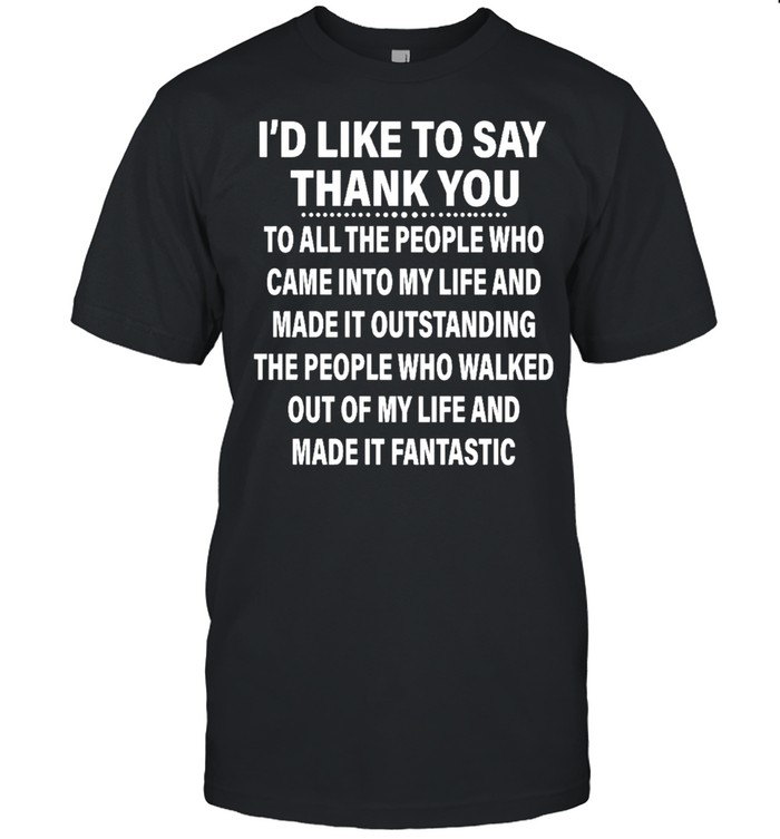 Id Like To Say Thank You To All The People Ho Came Into My Life And Made It Outstanding T-Shirt