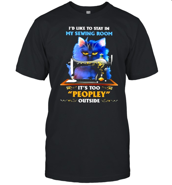 Id Like To Stay In My Sewing Room Its Too People Outside T-Shirt