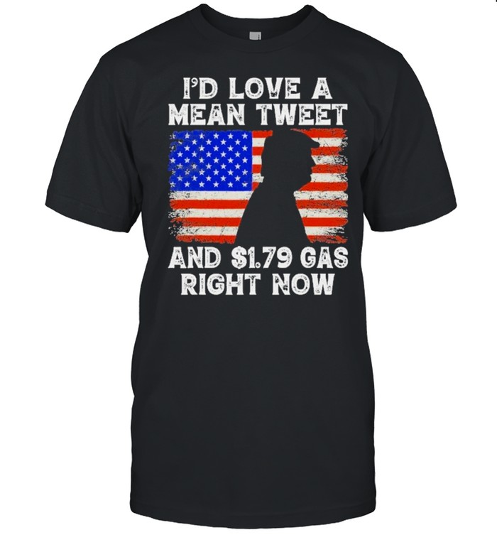 Id Love A Mean Tweet And 1 79 Gas Right Now Trump T-Shirt
