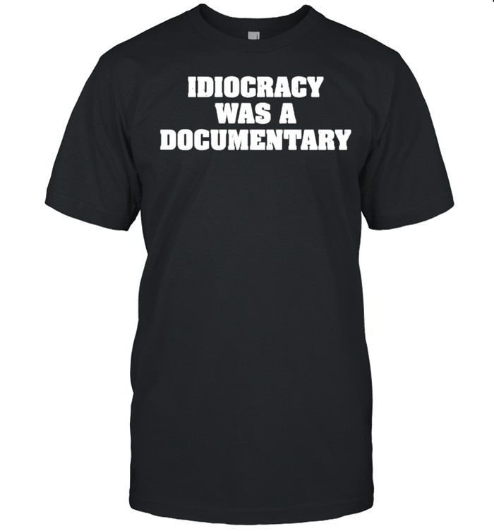 Idiocracy Was A Documentary T-Shirt