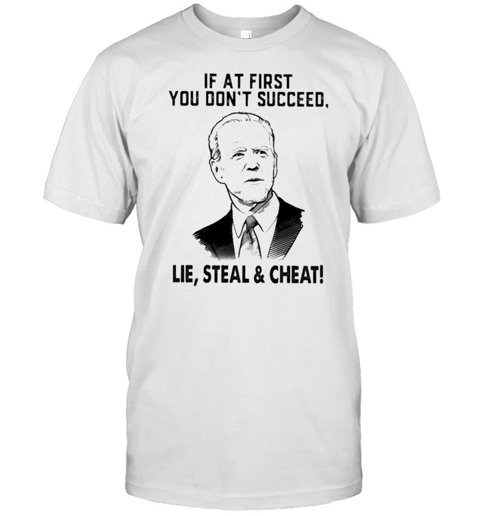 If At First You Dont Succeed Lie Steal And Cheat T-Shirt If At First You Dont Succeed Lie Steal And Cheat T-Shirt