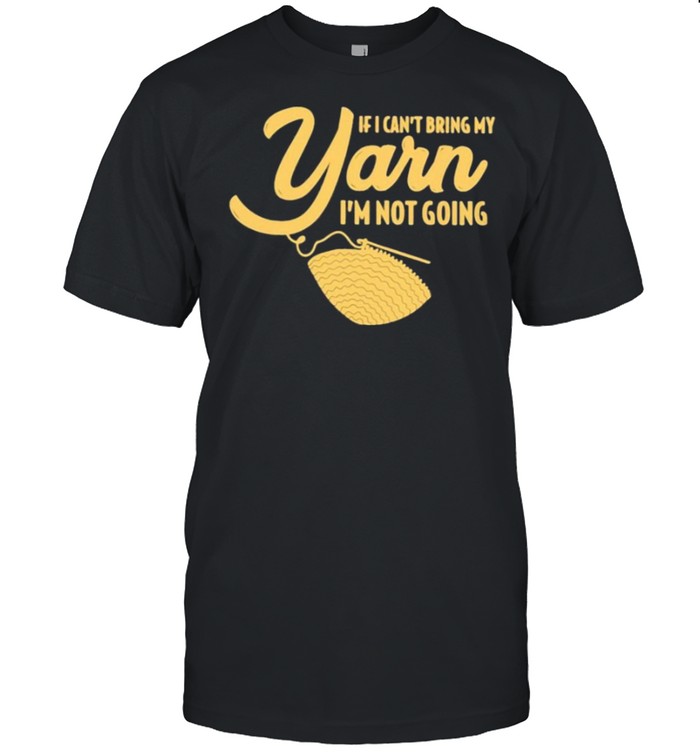 If Cant Bring My Yarn Im Not Going T-Shirt
