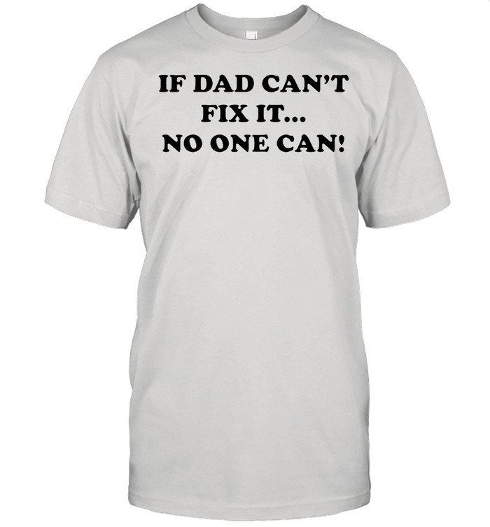 If Dad Cant Fix It No One Can T-Shirt