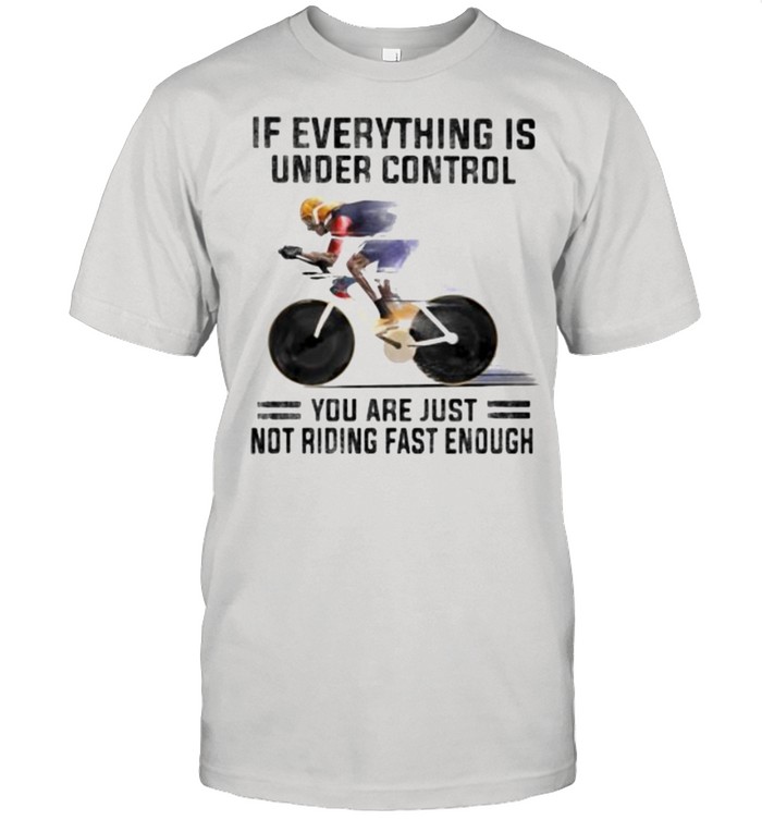If Everthing Is Under Control You Are Just Not Riding Fast Enough T-Shirt If Everthing Is Under Control You Are Just Not Riding Fast Enough T-Shirt
