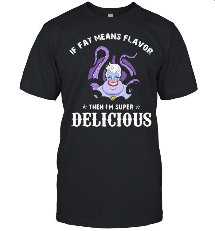If Fat Means Flavor Then Im Super Delicious Ursula T-Shirt If Fat Means Flavor Then Im Super Delicious Ursula T-Shirt