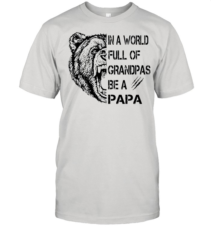 In A World Full Of Grandpas Be A Papa Bear T-Shirt In A World Full Of Grandpas Be A Papa Bear T-Shirt