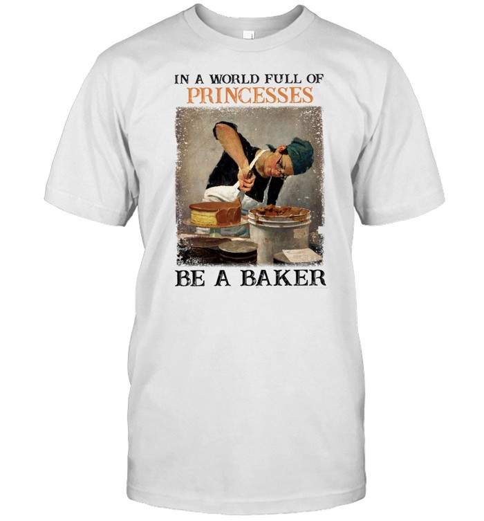 In A World Full Of Princesses Be A Baker T-Shirt