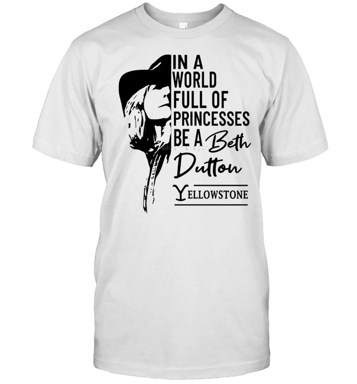 In A World Full Of Princesses Be A Beth Dutton T-Shirt In A World Full Of Princesses Be A Beth Dutton T-Shirt