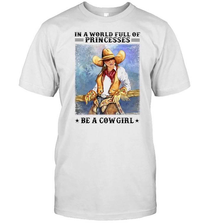In A World Full Of Princesses Be A Cowgirl Poster T-Shirt In A World Full Of Princesses Be A Cowgirl Poster T-Shirt