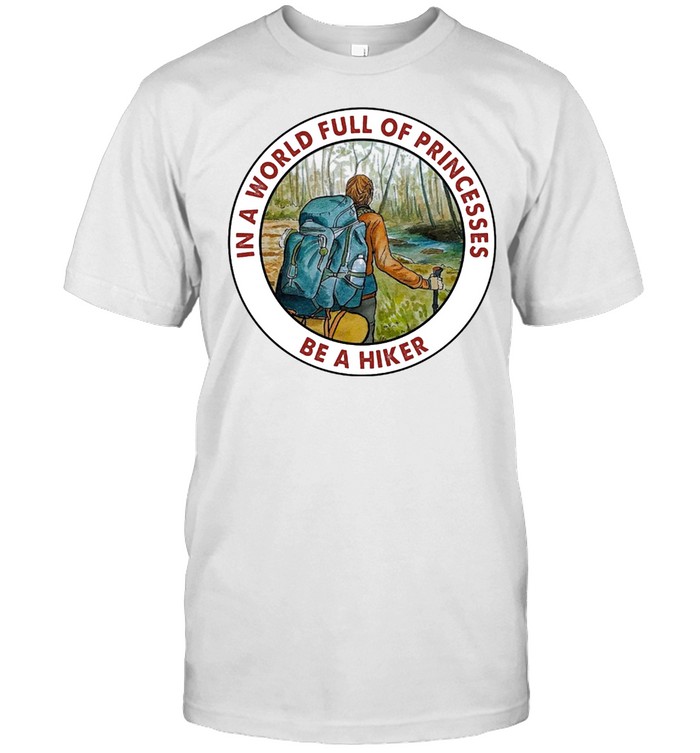 In A World Full Of Princesses Be A Hiker T-Shirt In A World Full Of Princesses Be A Hiker T-Shirt