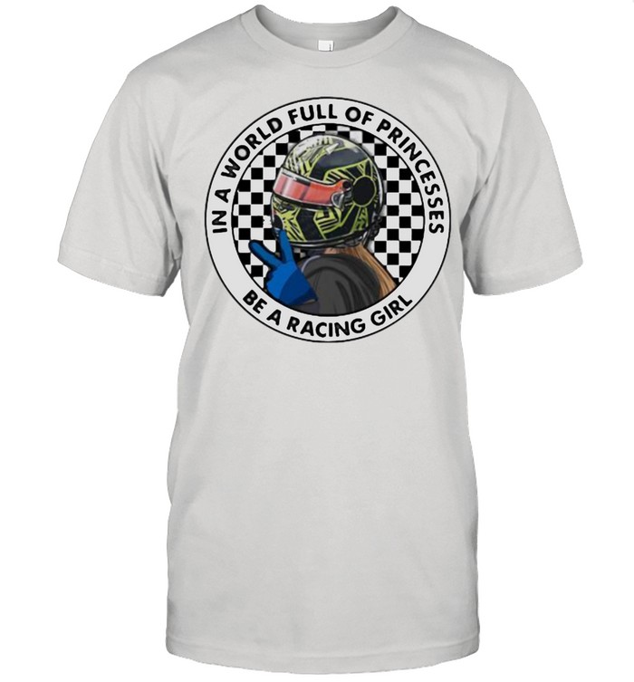 In A World Full Of Princesses Be A Racing Girl T-Shirt In A World Full Of Princesses Be A Racing Girl T-Shirt