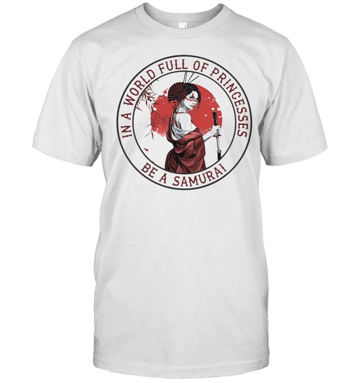 In A World Full Of Princesses Be A Samurai T-Shirt