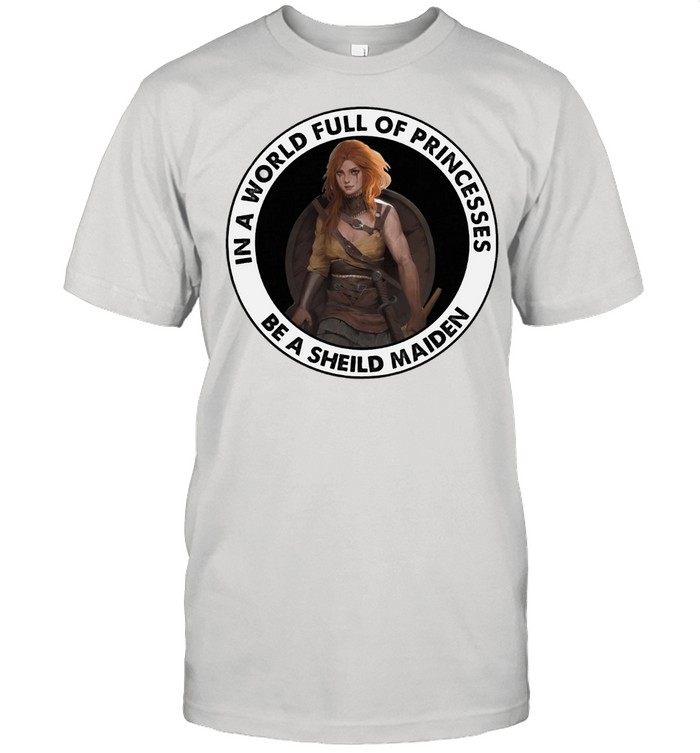 In A World Full Of Princesses Be A Shield Maiden T-Shirt