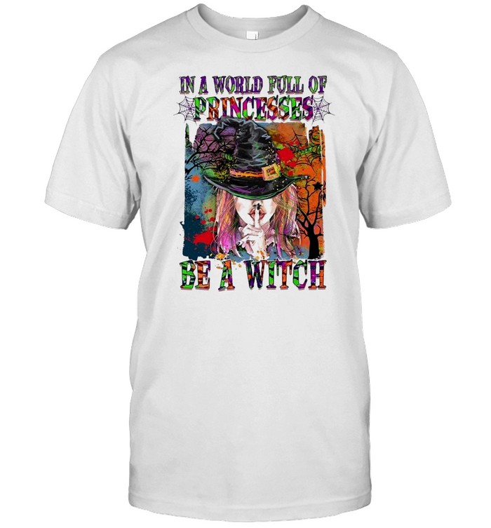 In A World Full Of Princesses Be A Witch T-Shirt In A World Full Of Princesses Be A Witch T-Shirt