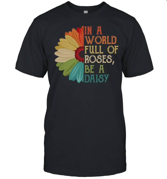 In A World Full Of Roses Be A Daisy T-Shirt