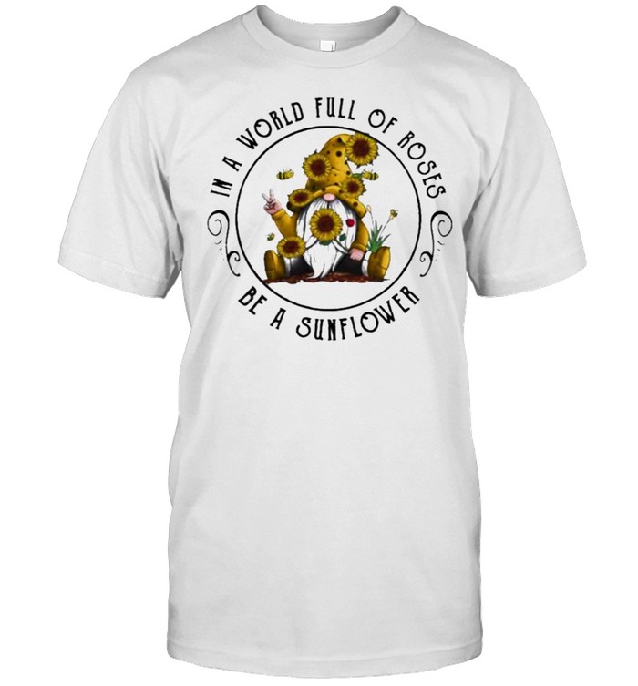 In A World Full Of Roses Be A Sunflower T-Shirt