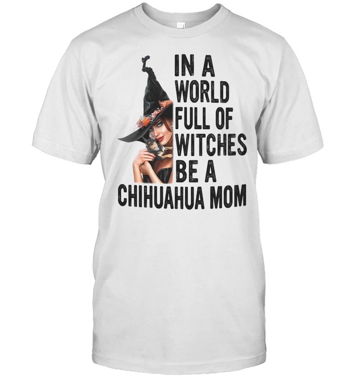 In A World Full Of Witches Be A Chihuahua Mom Halloween T-Shirt