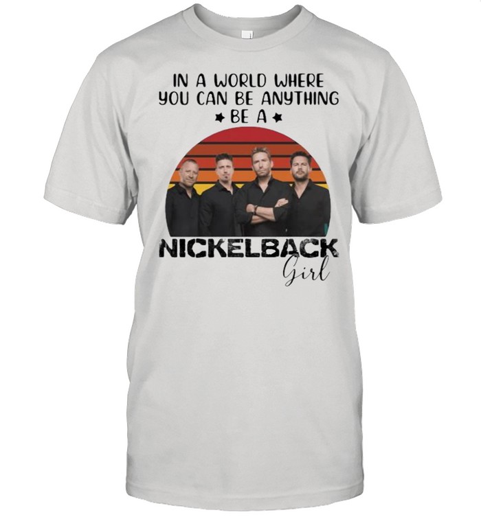 In A World Where You Can Be Anything Be A Nickelback Girl Vintage T-Shirt In A World Where You Can Be Anything Be A Nickelback Girl Vintage T-Shirt