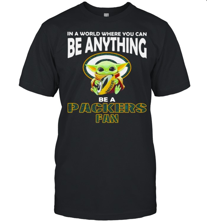 In A World Where You Can Be Anything Be A Packers Fan Baby Yoda T-Shirt In A World Where You Can Be Anything Be A Packers Fan Baby Yoda T-Shirt