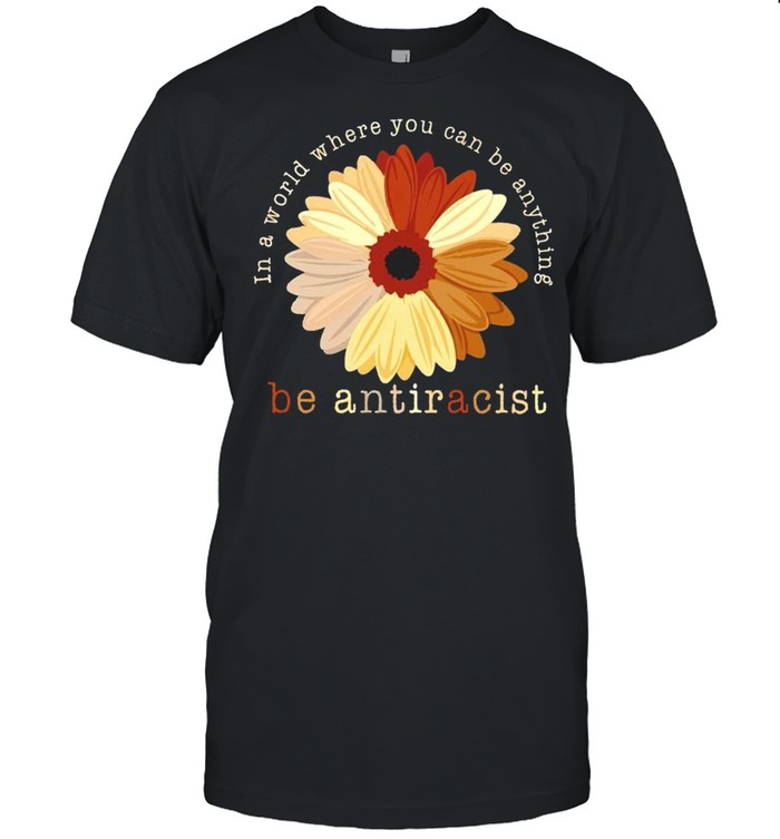 In A World Where You Can Be Anything Be Antiracist T-Shirt In A World Where You Can Be Anything Be Antiracist T-Shirt