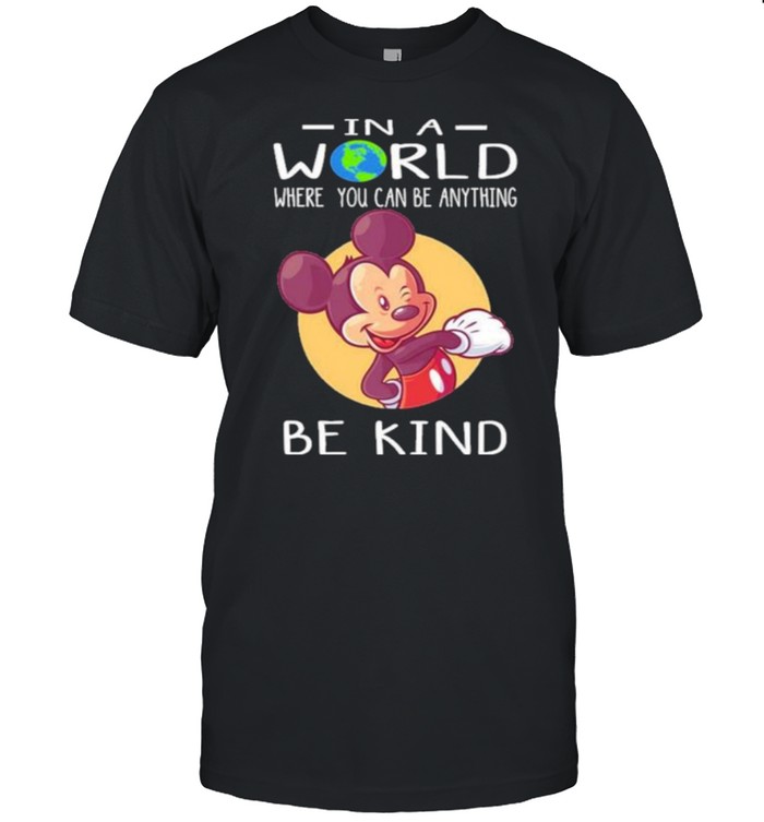 In A World Where You Can Be Anything Be Kind Mickey T-Shirt In A World Where You Can Be Anything Be Kind Mickey T-Shirt
